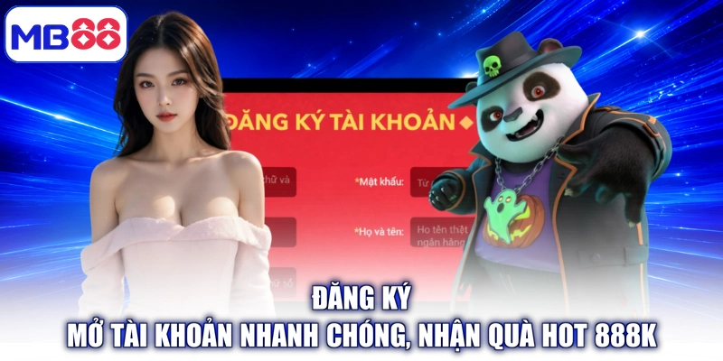 Đăng Ký - Mở Tài Khoản Nhanh Chóng, Nhận Quà Hot 888K