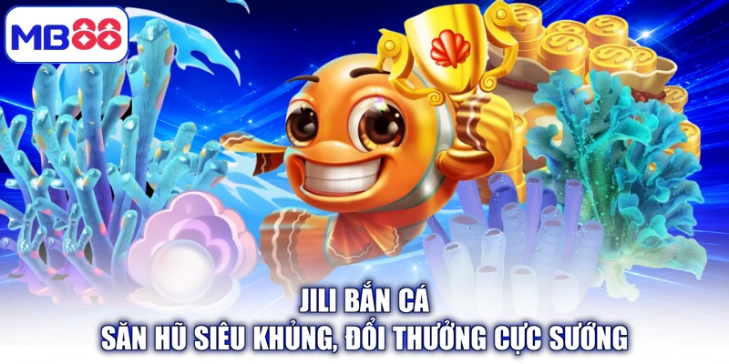 Jili Bắn Cá - Săn Hũ Siêu Khủng, Đổi Thưởng Cực Sướng
