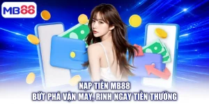 Nạp Tiền MB88 - Bứt Phá Vận May, Rinh Ngay Tiền Thưởng