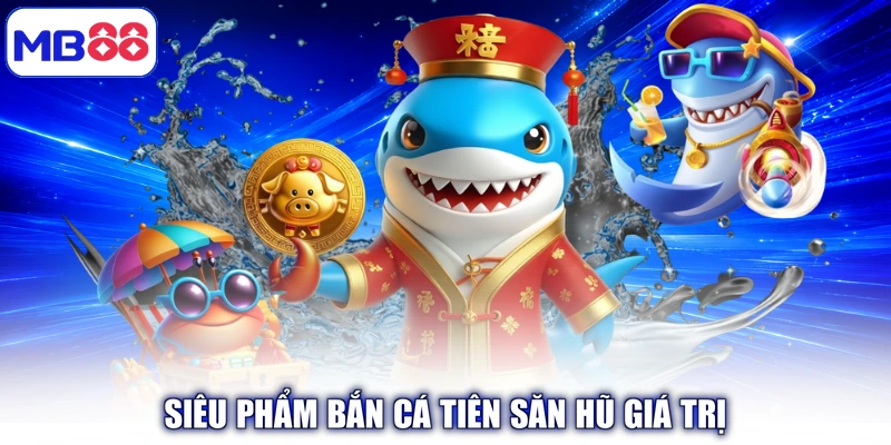 Siêu phẩm Bắn Cá Tiên Săn Hũ giá trị