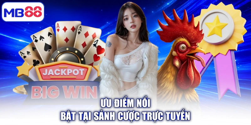Ưu điểm nổi bật tại sảnh cược trực tuyến
